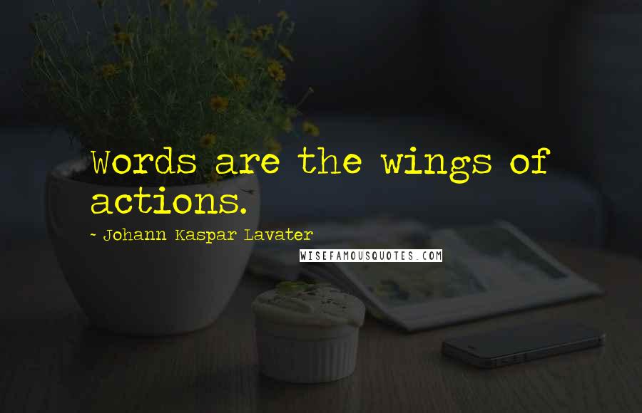 Johann Kaspar Lavater Quotes: Words are the wings of actions.