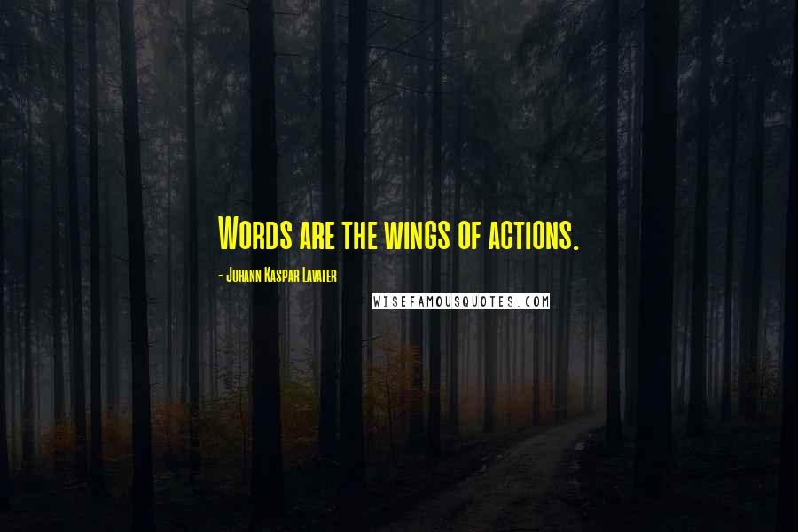 Johann Kaspar Lavater Quotes: Words are the wings of actions.