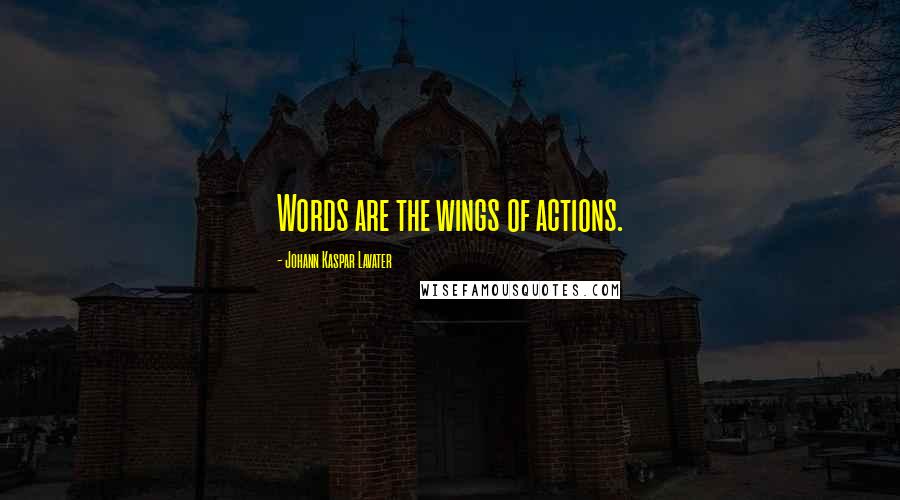 Johann Kaspar Lavater Quotes: Words are the wings of actions.