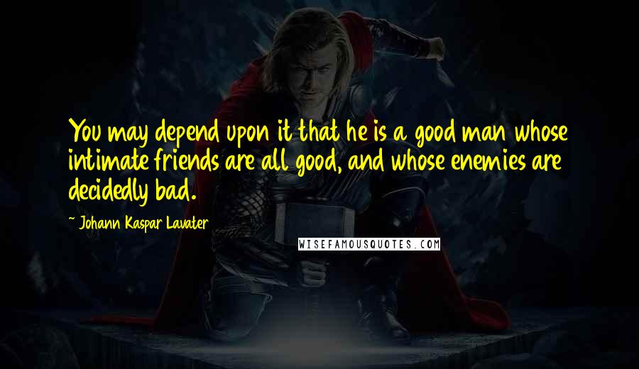 Johann Kaspar Lavater Quotes: You may depend upon it that he is a good man whose intimate friends are all good, and whose enemies are decidedly bad.