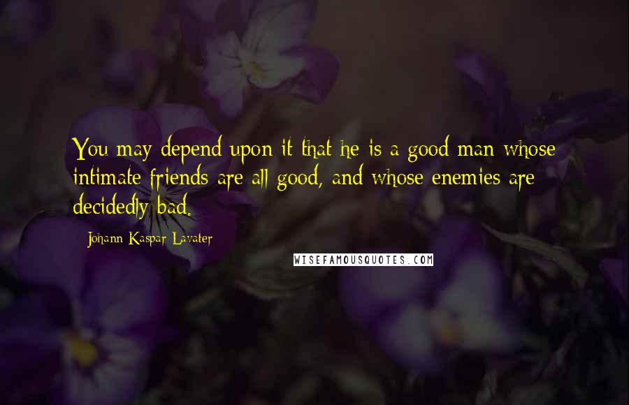 Johann Kaspar Lavater Quotes: You may depend upon it that he is a good man whose intimate friends are all good, and whose enemies are decidedly bad.