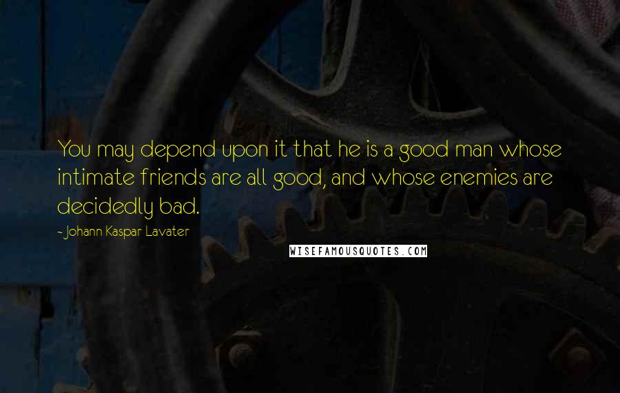 Johann Kaspar Lavater Quotes: You may depend upon it that he is a good man whose intimate friends are all good, and whose enemies are decidedly bad.