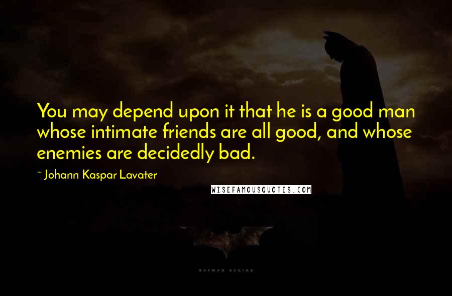 Johann Kaspar Lavater Quotes: You may depend upon it that he is a good man whose intimate friends are all good, and whose enemies are decidedly bad.