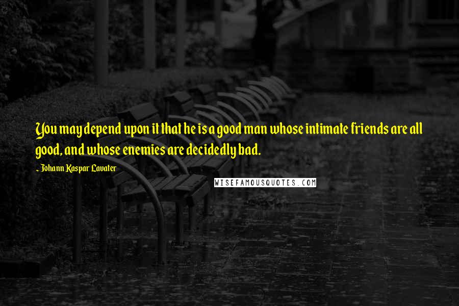 Johann Kaspar Lavater Quotes: You may depend upon it that he is a good man whose intimate friends are all good, and whose enemies are decidedly bad.