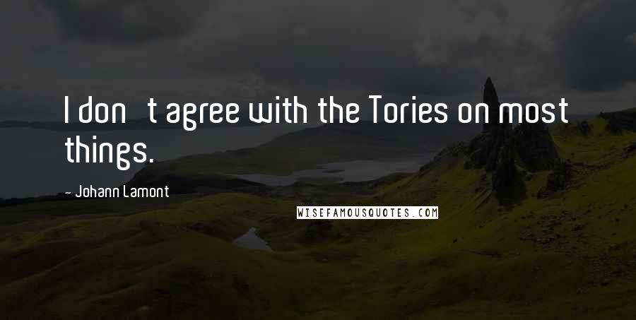 Johann Lamont Quotes: I don't agree with the Tories on most things.