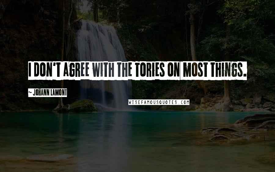 Johann Lamont Quotes: I don't agree with the Tories on most things.