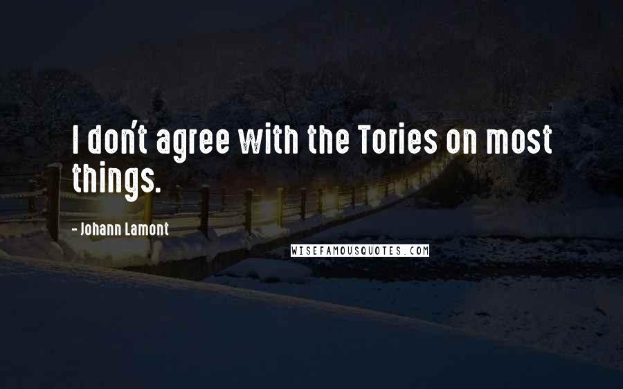 Johann Lamont Quotes: I don't agree with the Tories on most things.