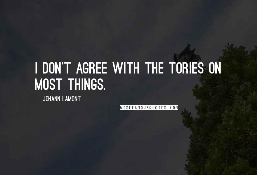 Johann Lamont Quotes: I don't agree with the Tories on most things.