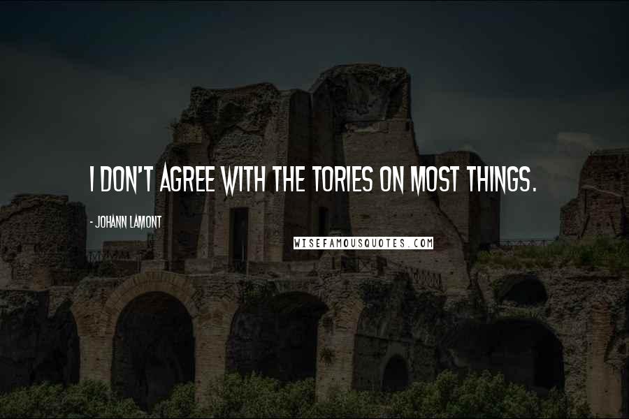 Johann Lamont Quotes: I don't agree with the Tories on most things.