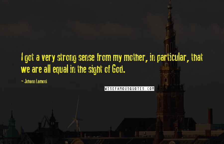 Johann Lamont Quotes: I got a very strong sense from my mother, in particular, that we are all equal in the sight of God.