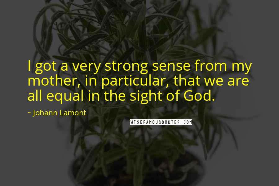 Johann Lamont Quotes: I got a very strong sense from my mother, in particular, that we are all equal in the sight of God.