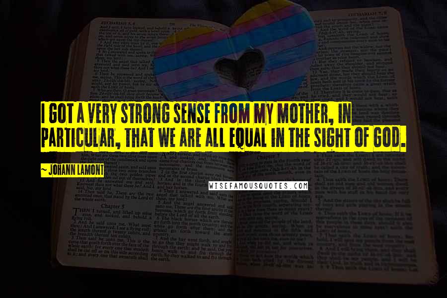 Johann Lamont Quotes: I got a very strong sense from my mother, in particular, that we are all equal in the sight of God.