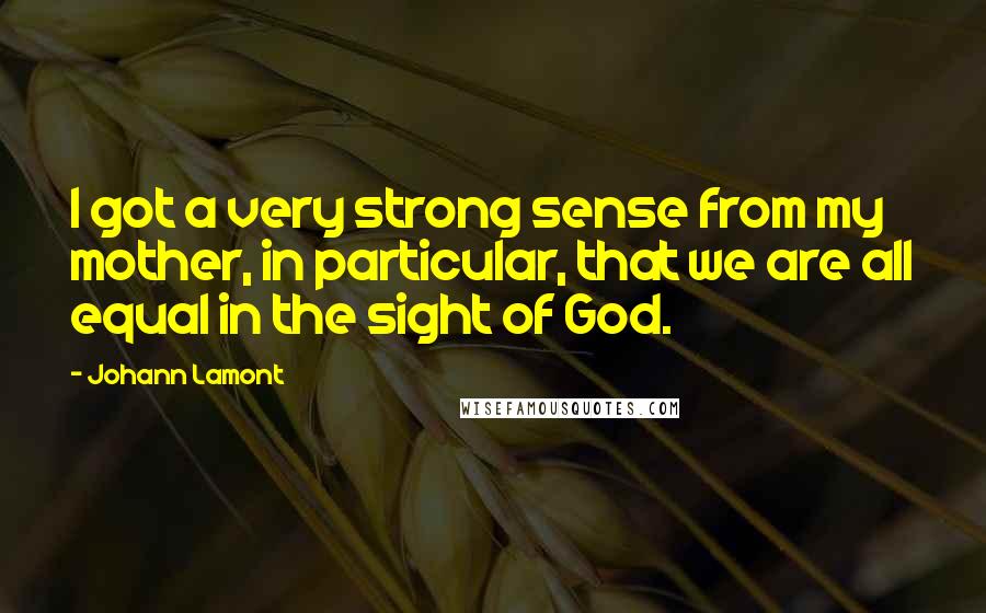 Johann Lamont Quotes: I got a very strong sense from my mother, in particular, that we are all equal in the sight of God.