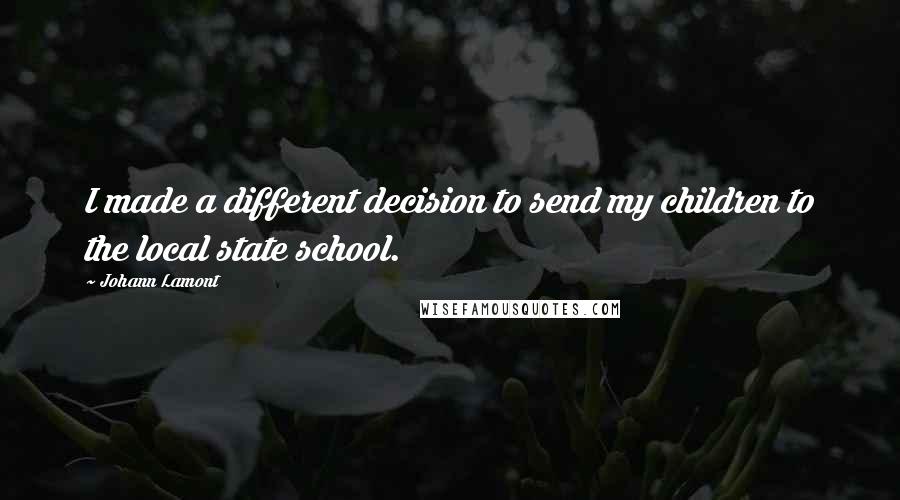 Johann Lamont Quotes: I made a different decision to send my children to the local state school.