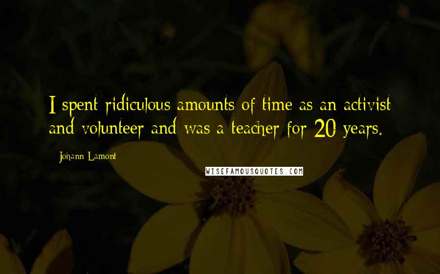 Johann Lamont Quotes: I spent ridiculous amounts of time as an activist and volunteer and was a teacher for 20 years.