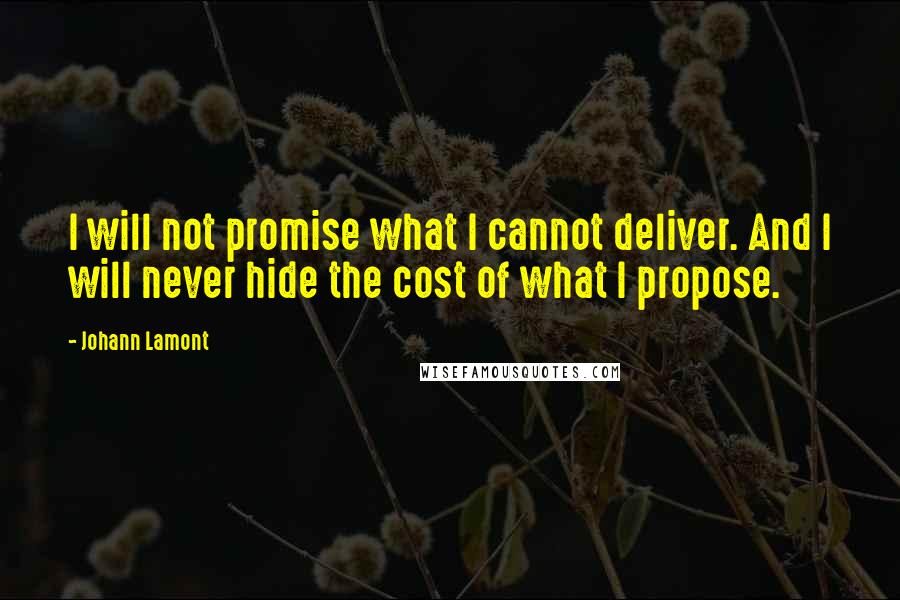 Johann Lamont Quotes: I will not promise what I cannot deliver. And I will never hide the cost of what I propose.