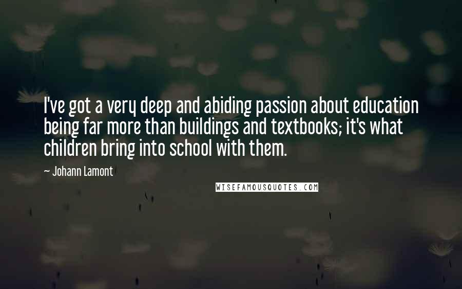 Johann Lamont Quotes: I've got a very deep and abiding passion about education being far more than buildings and textbooks; it's what children bring into school with them.