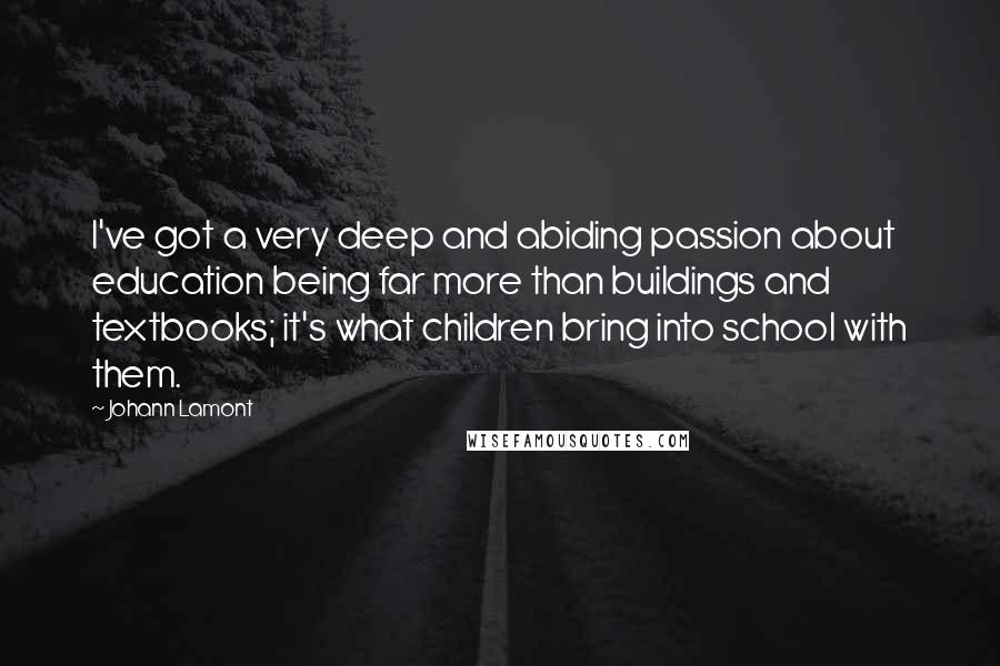 Johann Lamont Quotes: I've got a very deep and abiding passion about education being far more than buildings and textbooks; it's what children bring into school with them.