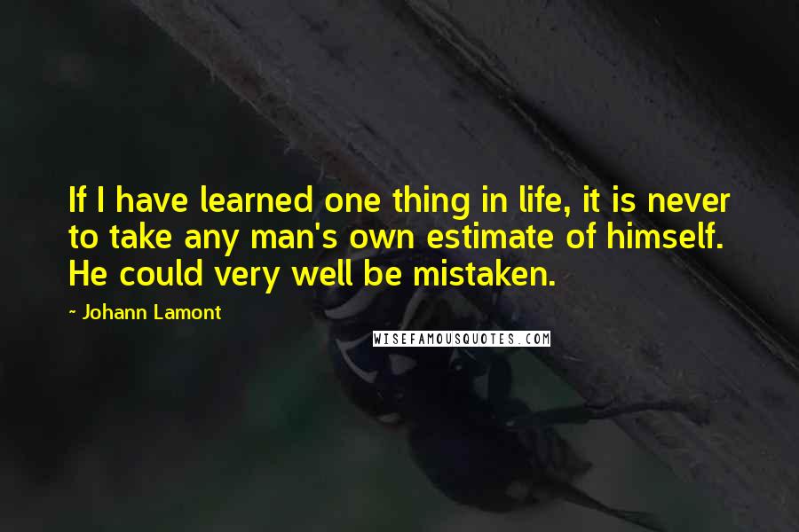 Johann Lamont Quotes: If I have learned one thing in life, it is never to take any man's own estimate of himself. He could very well be mistaken.