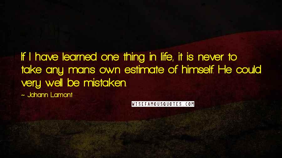 Johann Lamont Quotes: If I have learned one thing in life, it is never to take any man's own estimate of himself. He could very well be mistaken.