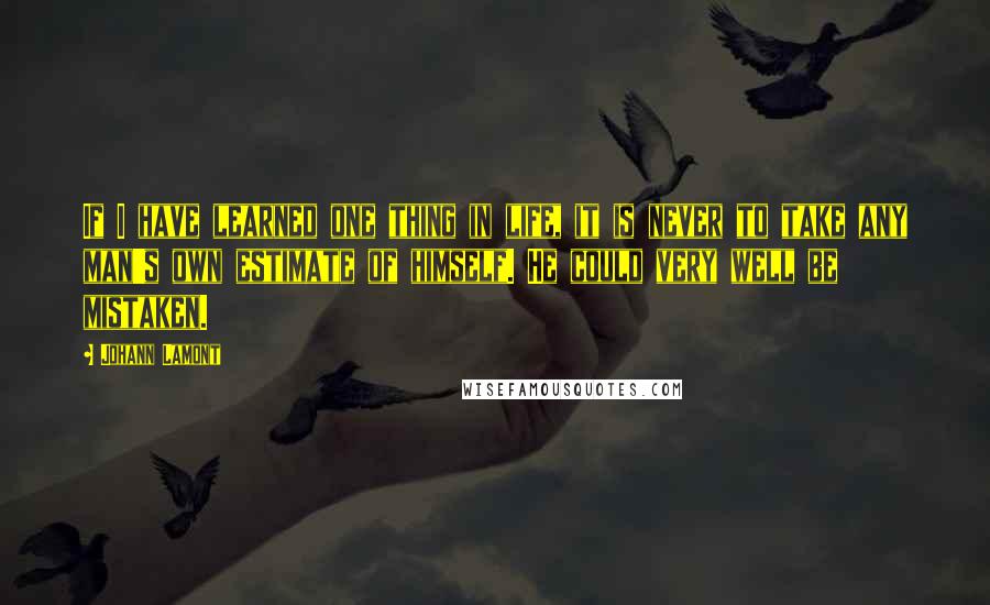 Johann Lamont Quotes: If I have learned one thing in life, it is never to take any man's own estimate of himself. He could very well be mistaken.