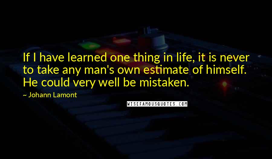 Johann Lamont Quotes: If I have learned one thing in life, it is never to take any man's own estimate of himself. He could very well be mistaken.