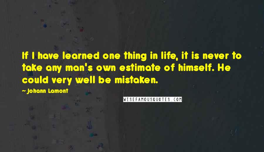 Johann Lamont Quotes: If I have learned one thing in life, it is never to take any man's own estimate of himself. He could very well be mistaken.