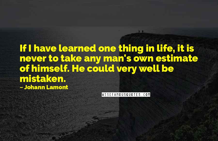Johann Lamont Quotes: If I have learned one thing in life, it is never to take any man's own estimate of himself. He could very well be mistaken.