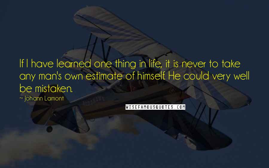 Johann Lamont Quotes: If I have learned one thing in life, it is never to take any man's own estimate of himself. He could very well be mistaken.