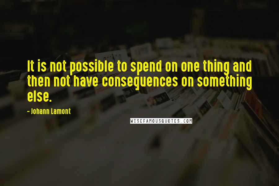 Johann Lamont Quotes: It is not possible to spend on one thing and then not have consequences on something else.