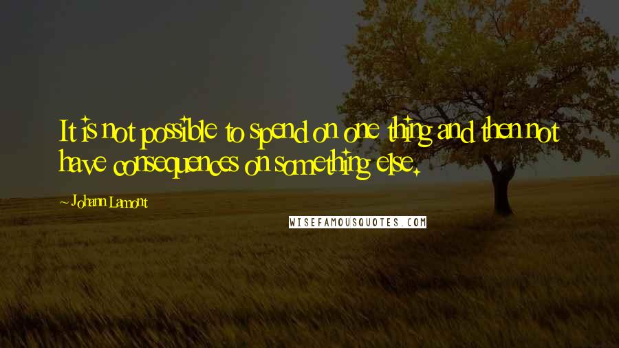 Johann Lamont Quotes: It is not possible to spend on one thing and then not have consequences on something else.