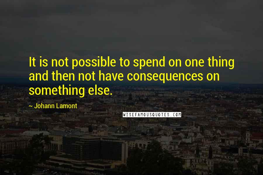 Johann Lamont Quotes: It is not possible to spend on one thing and then not have consequences on something else.