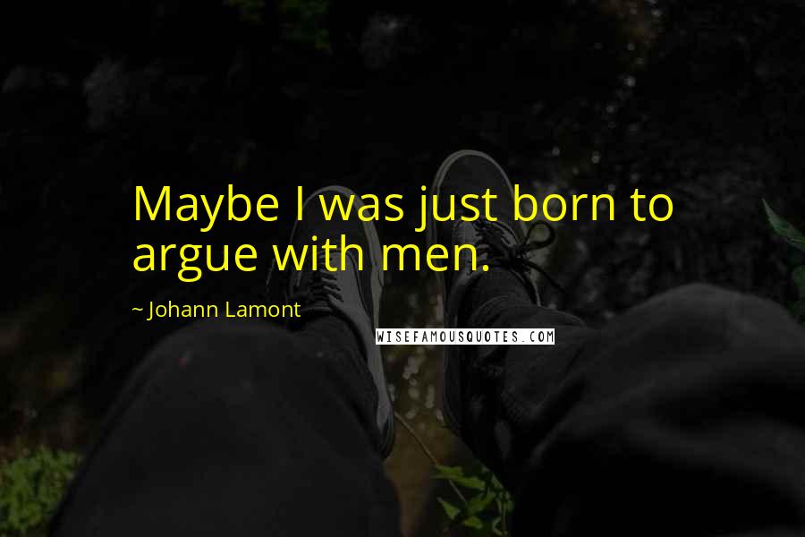 Johann Lamont Quotes: Maybe I was just born to argue with men.