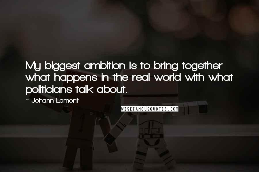 Johann Lamont Quotes: My biggest ambition is to bring together what happens in the real world with what politicians talk about.