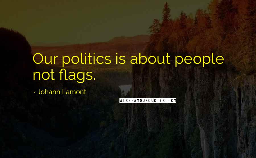 Johann Lamont Quotes: Our politics is about people not flags.
