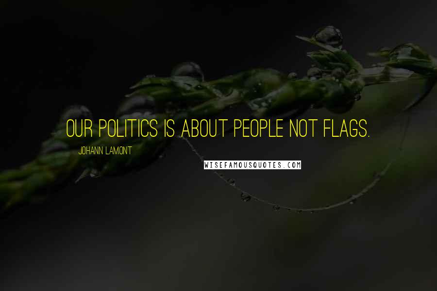 Johann Lamont Quotes: Our politics is about people not flags.