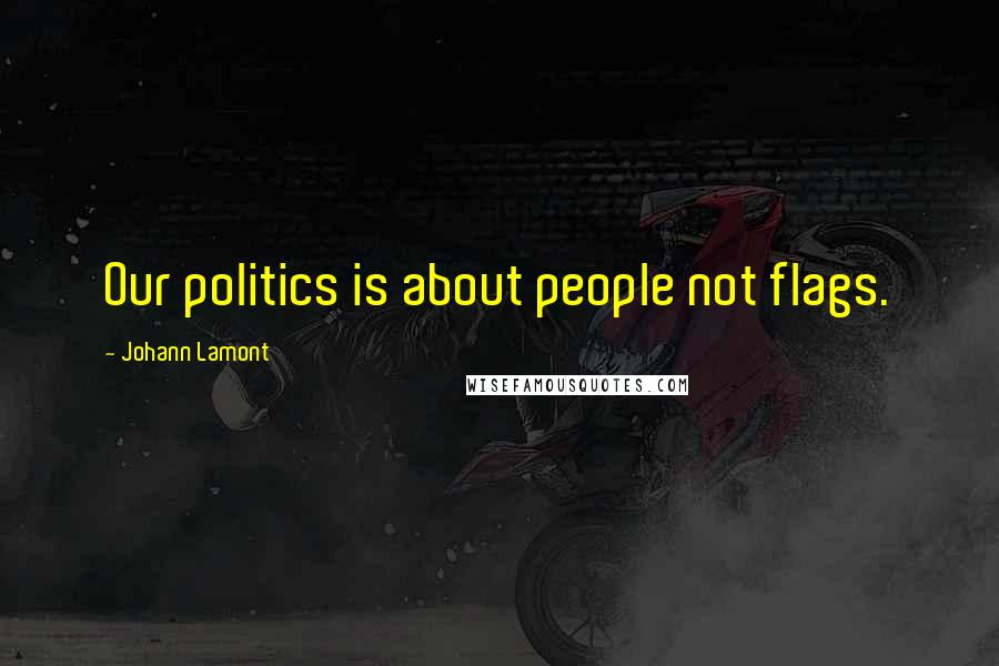 Johann Lamont Quotes: Our politics is about people not flags.