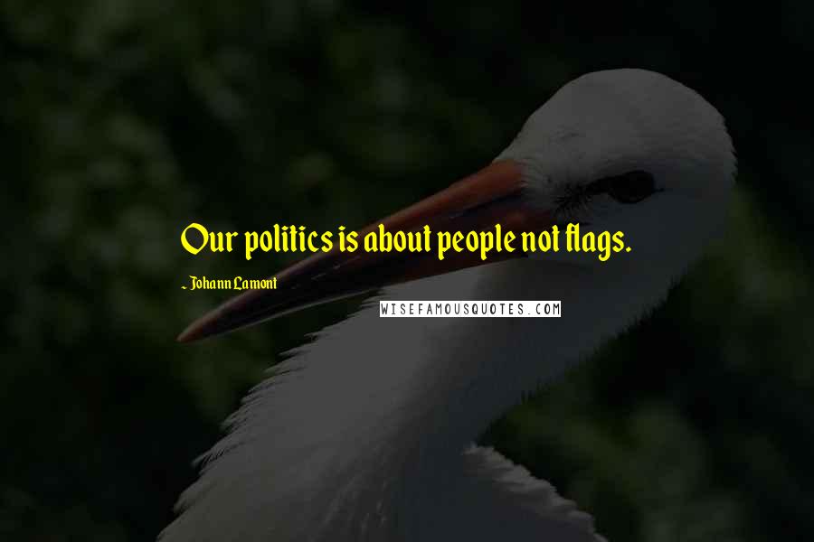 Johann Lamont Quotes: Our politics is about people not flags.