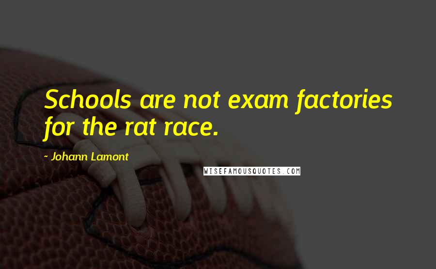 Johann Lamont Quotes: Schools are not exam factories for the rat race.
