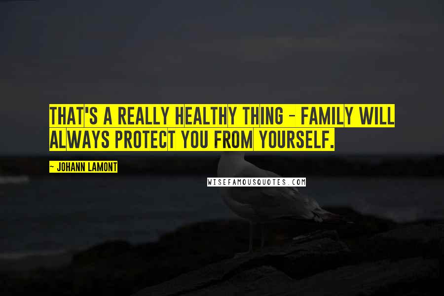 Johann Lamont Quotes: That's a really healthy thing - family will always protect you from yourself.