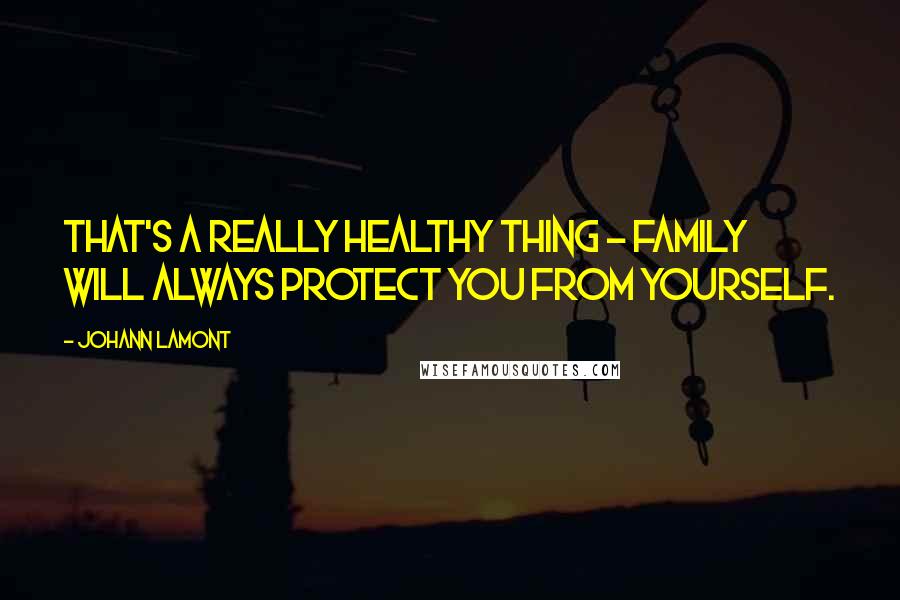 Johann Lamont Quotes: That's a really healthy thing - family will always protect you from yourself.