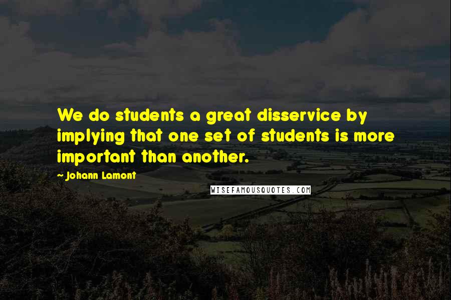 Johann Lamont Quotes: We do students a great disservice by implying that one set of students is more important than another.