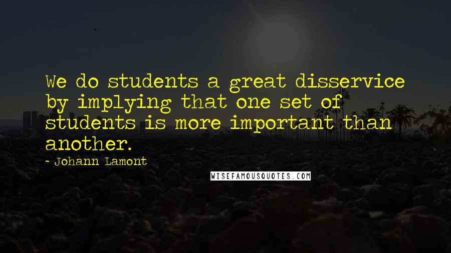 Johann Lamont Quotes: We do students a great disservice by implying that one set of students is more important than another.