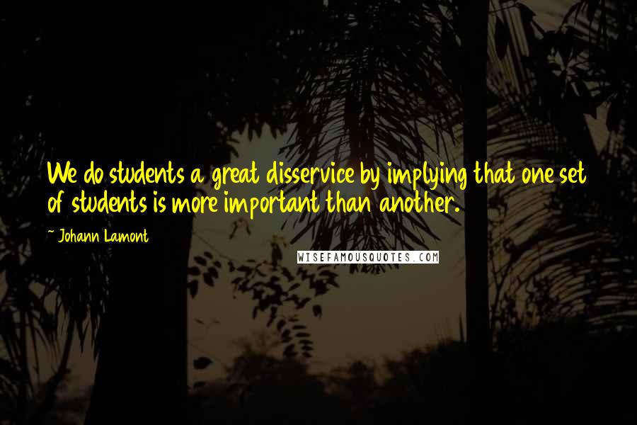 Johann Lamont Quotes: We do students a great disservice by implying that one set of students is more important than another.