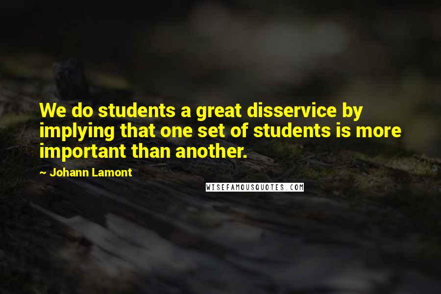 Johann Lamont Quotes: We do students a great disservice by implying that one set of students is more important than another.