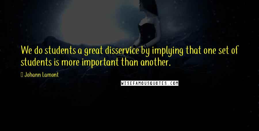 Johann Lamont Quotes: We do students a great disservice by implying that one set of students is more important than another.