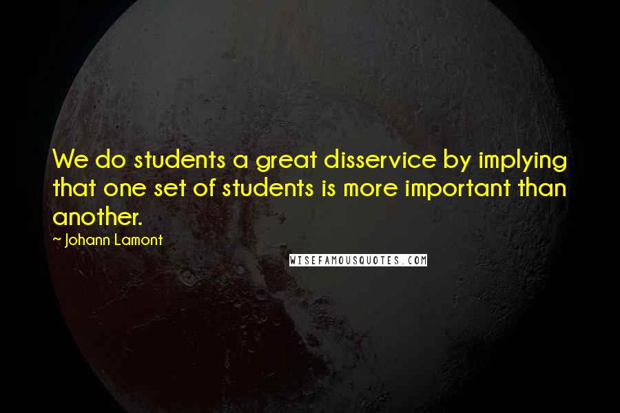 Johann Lamont Quotes: We do students a great disservice by implying that one set of students is more important than another.