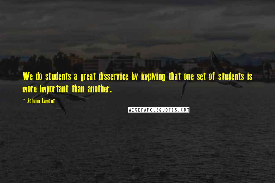 Johann Lamont Quotes: We do students a great disservice by implying that one set of students is more important than another.