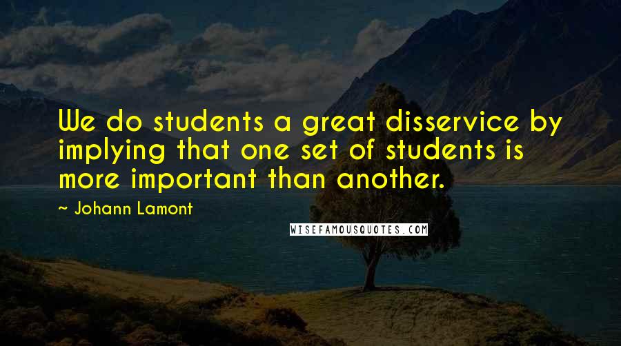 Johann Lamont Quotes: We do students a great disservice by implying that one set of students is more important than another.