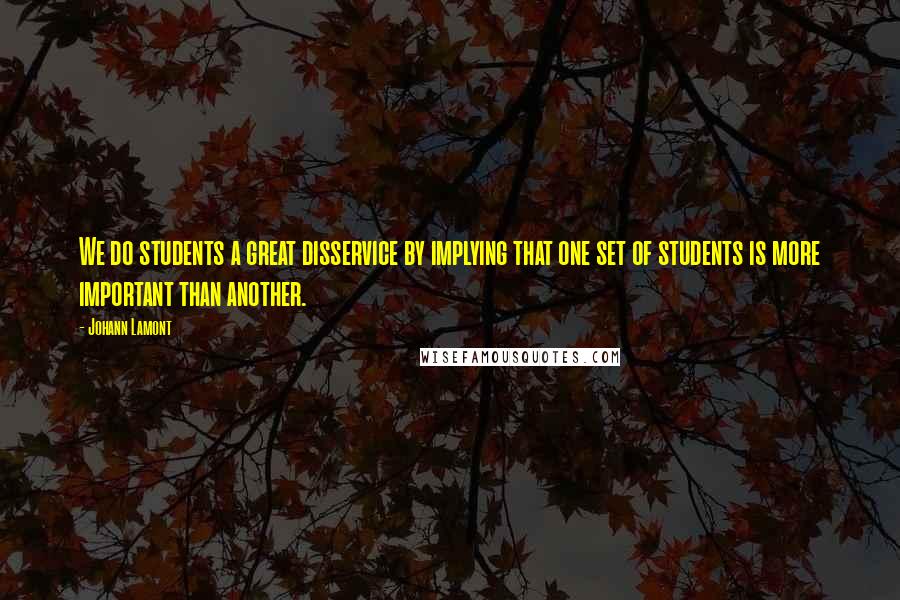 Johann Lamont Quotes: We do students a great disservice by implying that one set of students is more important than another.